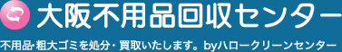 不用品・粗大ゴミを処分・買取いたします。大阪不用品回収センター