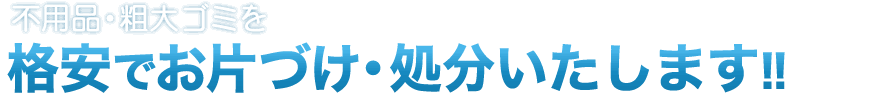 不用品・粗大ゴミを格安でお片付け・高額で買取りいたします！